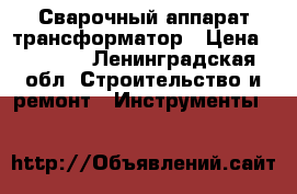 Сварочный аппарат трансформатор › Цена ­ 3 000 - Ленинградская обл. Строительство и ремонт » Инструменты   